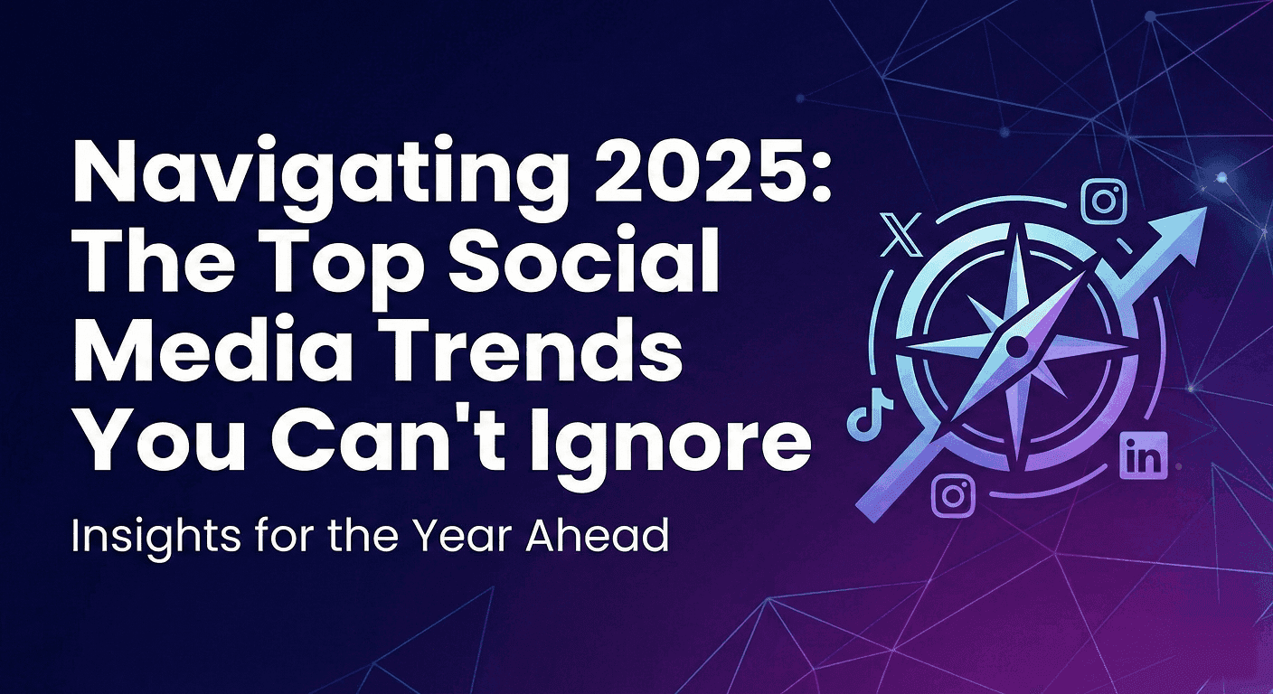 Navigating 2025: The Top Social Media Trends You Can't Ignore